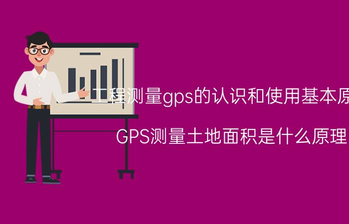 工程测量gps的认识和使用基本原理 GPS测量土地面积是什么原理？